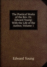 The Poetical Works of the Rev. Dr. Edward Young: With the Life of the Author, Volume 1