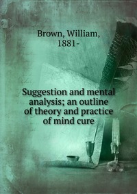 Suggestion and mental analysis; an outline of theory and practice of mind cure