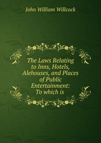 The Laws Relating to Inns, Hotels, Alehouses, and Places of Public Entertainment: To which is