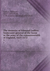 The memoirs of Edmund Ludlow, lieutenant-general of the horse in the army of the commonwealth of England, 1625-1672