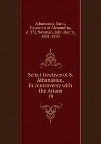 Select treatises of S. Athanasius . in controversy with the Arians