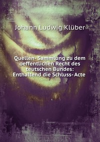 Quellen- Sammlung zu dem oeffentlichen Recht des teutschen Bundes: Enthaltend die Schluss- Acte