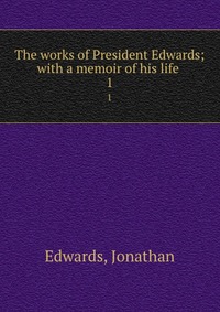 The works of President Edwards; with a memoir of his life