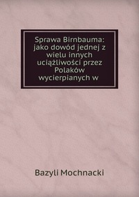 Sprawa Birnbauma: jako dowod jednej z wielu innych uciazliwosci przez Polakow wycierpianych w