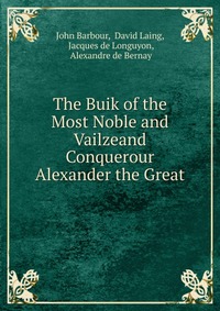 The Buik of the Most Noble and Vailzeand Conquerour Alexander the Great