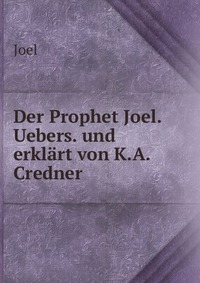 Der Prophet Joel. Uebers. und erklart von K.A. Credner