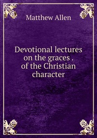 Devotional lectures on the graces . of the Christian character