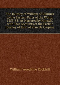 The Journey of William of Rubruck to the Eastern Parts of the World, 1253-55: As Narrated by Himself, with Two Accounts of the Earlier Journey of John of Pian De Carpine