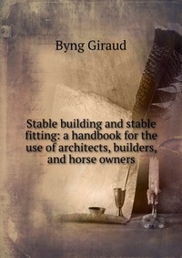 Stable building and stable fitting: a handbook for the use of architects, builders, and horse owners