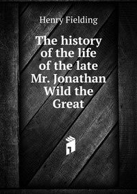 The history of the life of the late Mr. Jonathan Wild the Great