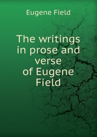 The writings in prose and verse of Eugene Field