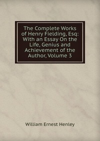 The Complete Works of Henry Fielding, Esq: With an Essay On the Life, Genius and Achievement of the Author, Volume 3