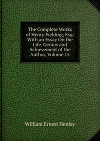 The Complete Works of Henry Fielding, Esq: With an Essay On the Life, Genius and Achievement of the Author, Volume 15