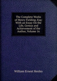 The Complete Works of Henry Fielding, Esq: With an Essay On the Life, Genius and Achievement of the Author, Volume 16