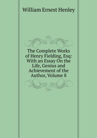 The Complete Works of Henry Fielding, Esq: With an Essay On the Life, Genius and Achievement of the Author, Volume 8