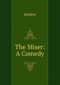 The Miser: A Comedy