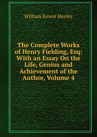 The Complete Works of Henry Fielding, Esq: With an Essay On the Life, Genius and Achievement of the Author, Volume 4