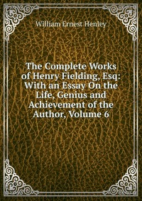 The Complete Works of Henry Fielding, Esq: With an Essay On the Life, Genius and Achievement of the Author, Volume 6