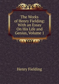 The Works of Henry Fielding: With an Essay On His Life and Genius, Volume 1