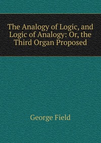 The Analogy of Logic, and Logic of Analogy: Or, the Third Organ Proposed