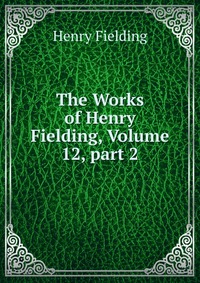 The Works of Henry Fielding, Volume 12, part 2