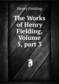 The Works of Henry Fielding, Volume 5, part 3