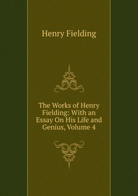 The Works of Henry Fielding: With an Essay On His Life and Genius, Volume 4