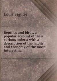 Reptiles and birds, a popular account of their various orders: with a description of the habits and economy of the most interesting