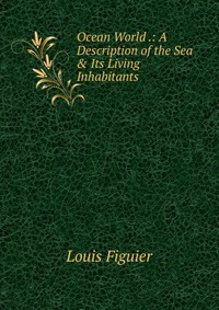 Ocean World .: A Description of the Sea & Its Living Inhabitants