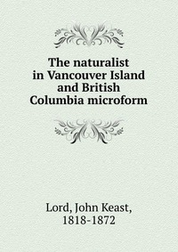 The naturalist in Vancouver Island and British Columbia microform