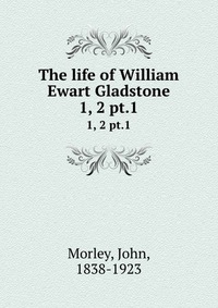 The life of William Ewart Gladstone