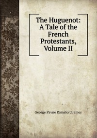 The Huguenot: A Tale of the French Protestants, Volume II