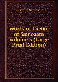 Works of Lucian of Samosata Volume 3 (Large Print Edition)