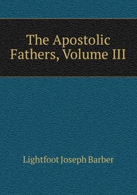 The Apostolic Fathers, Volume III