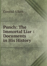 Punch: The Immortal Liar : Documents in His History