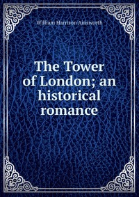 The Tower of London; an historical romance