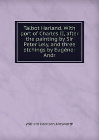 Talbot Harland. With port of Charles II, after the painting by Sir Peter Lely, and three etchings by Eugene-Andr