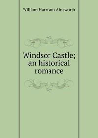 Windsor Castle; an historical romance