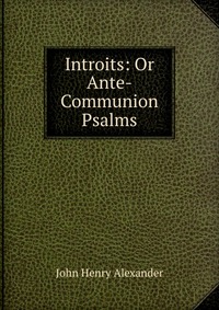 Introits: Or Ante-Communion Psalms