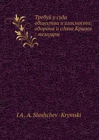 Требуй у суда общества и гласности: оборона и сдача Крыма: мемуары