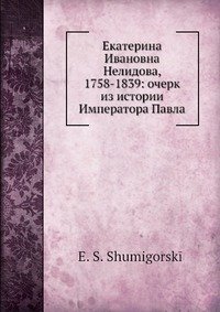 Екатерина Ивановна Нелидова, 1758-1839: очерк из истории Императора Павла