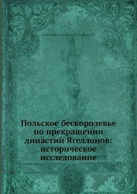 Польское бескоролевье по прекращении династии Ягеллонов: историческое исследование