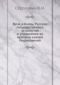 Вече и Князь. Русское государственное устройство и управление во времена князей Рюриковичей