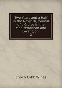 Two Years and a Half in the Navy: Or, Journal of a Cruise in the Mediterranean and Levant, on