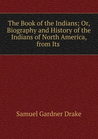 The Book of the Indians; Or, Biography and History of the Indians of North America, from Its