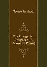 The Hungarian Daughter ( A Dramatic Poem)