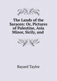 The Lands of the Saracen: Or, Pictures of Palestine, Asia Minor, Sicily, and