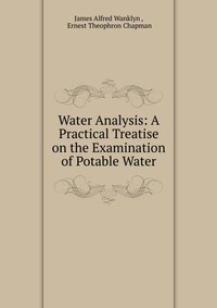 Water Analysis: A Practical Treatise on the Examination of Potable Water