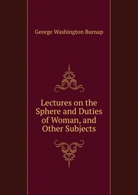 Lectures on the Sphere and Duties of Woman, and Other Subjects