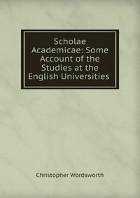 Scholae Academicae: Some Account of the Studies at the English Universities